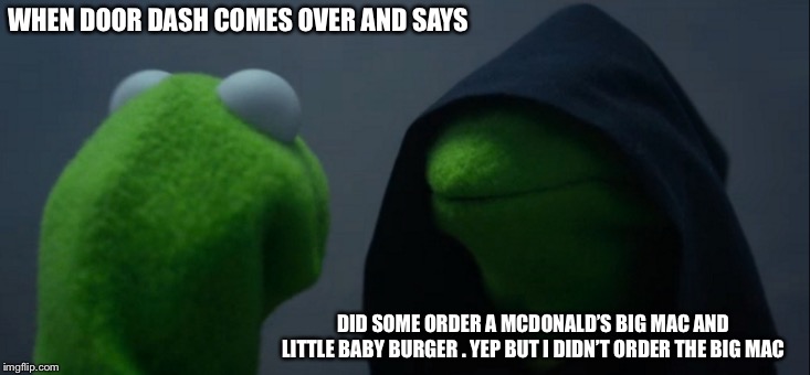 Evil Kermit Meme | WHEN DOOR DASH COMES OVER AND SAYS; DID SOME ORDER A MCDONALD’S BIG MAC AND LITTLE BABY BURGER . YEP BUT I DIDN’T ORDER THE BIG MAC | image tagged in memes,evil kermit | made w/ Imgflip meme maker