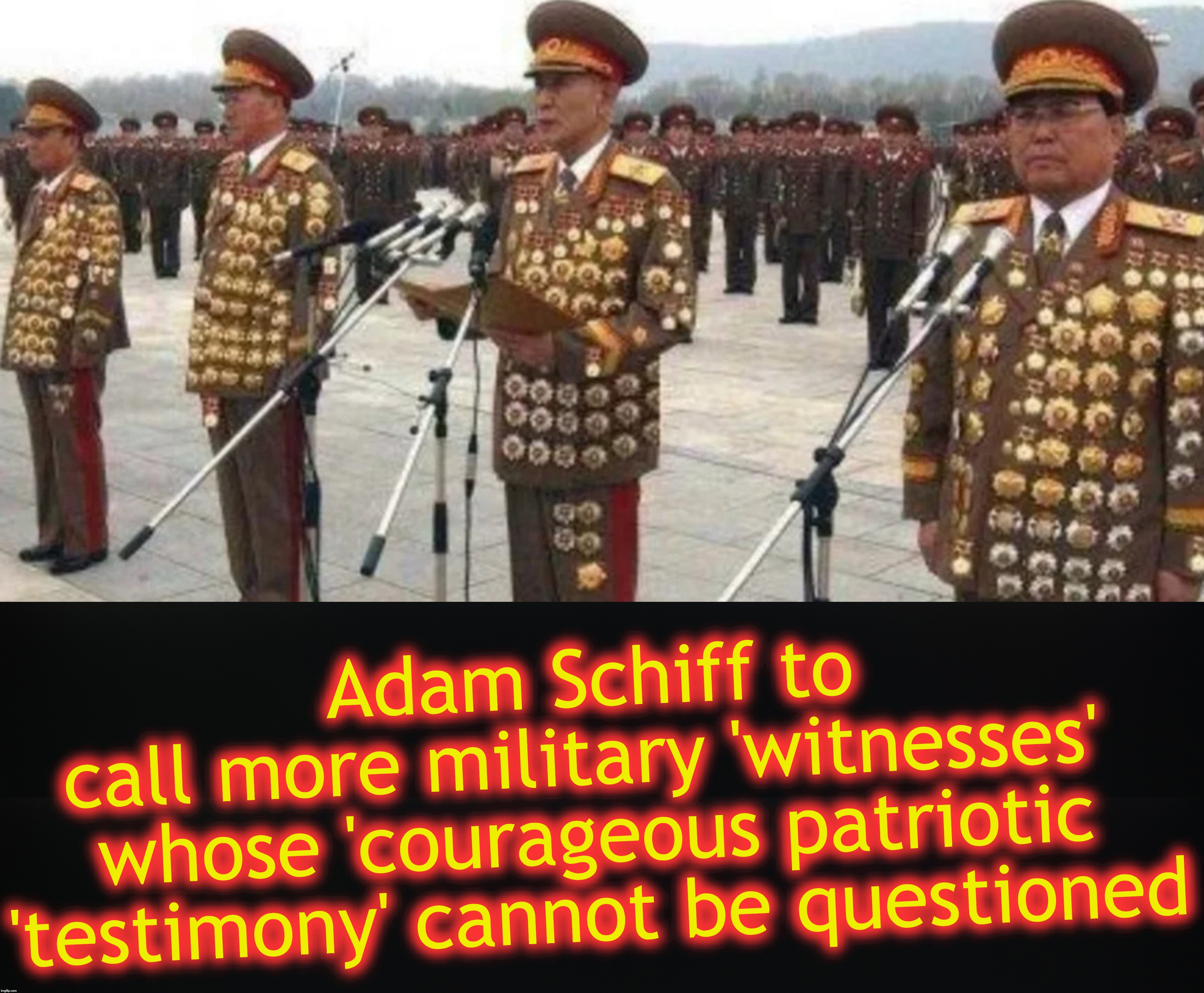 Adam Schiff to call more military 'witnesses' 

whose 'courageous patriotic 'testimony' cannot be questioned | image tagged in adam schiff,corruption | made w/ Imgflip meme maker