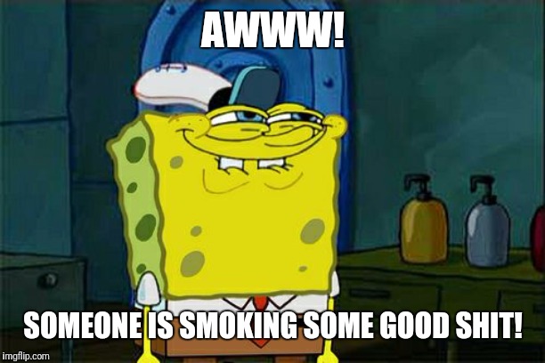 Don't You Squidward Meme | AWWW! SOMEONE IS SMOKING SOME GOOD SHIT! | image tagged in memes,dont you squidward | made w/ Imgflip meme maker