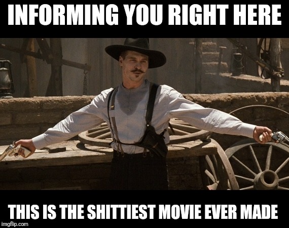 Doc Holiday Val Kilmer Two Guns | INFORMING YOU RIGHT HERE; THIS IS THE SHITTIEST MOVIE EVER MADE | image tagged in doc holiday val kilmer two guns | made w/ Imgflip meme maker