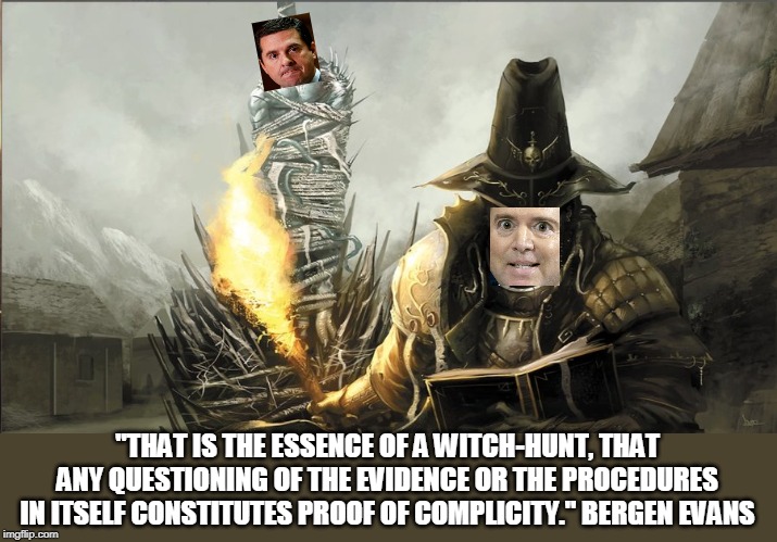 Who hunts the witch hunters? | "THAT IS THE ESSENCE OF A WITCH-HUNT, THAT ANY QUESTIONING OF THE EVIDENCE OR THE PROCEDURES IN ITSELF CONSTITUTES PROOF OF COMPLICITY." BERGEN EVANS | image tagged in witch hunter fantasy,who watches the watchmen,devin nunes,adam schiff,witch hunt | made w/ Imgflip meme maker
