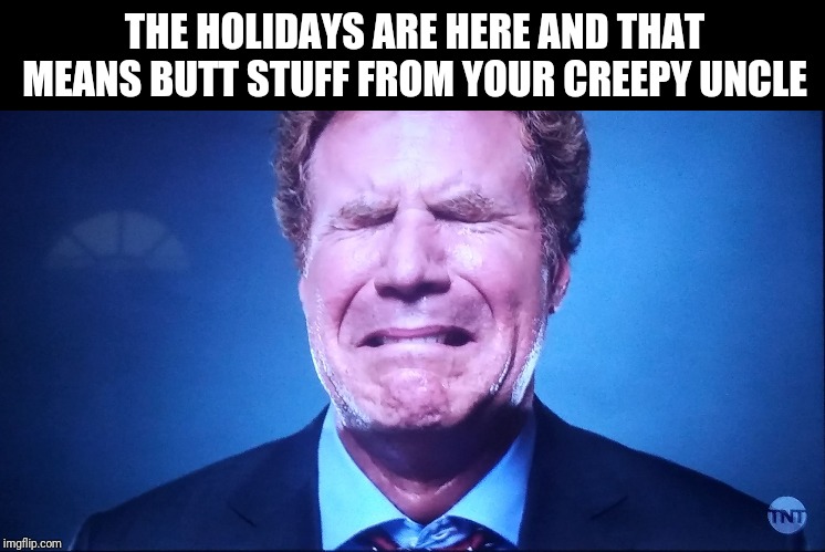 Crying Will | THE HOLIDAYS ARE HERE AND THAT MEANS BUTT STUFF FROM YOUR CREEPY UNCLE | image tagged in crying will | made w/ Imgflip meme maker