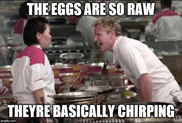 Angry Chef Gordon Ramsay | THE EGGS ARE SO RAW; THEYRE BASICALLY CHIRPING | image tagged in memes,angry chef gordon ramsay | made w/ Imgflip meme maker
