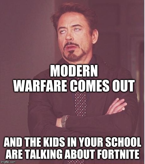 Face You Make Robert Downey Jr Meme | MODERN WARFARE COMES OUT; AND THE KIDS IN YOUR SCHOOL ARE TALKING ABOUT FORTNITE | image tagged in memes,face you make robert downey jr | made w/ Imgflip meme maker