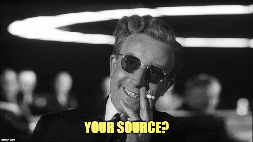Doctor Strangelove says... | YOUR SOURCE? | image tagged in doctor strangelove says | made w/ Imgflip meme maker