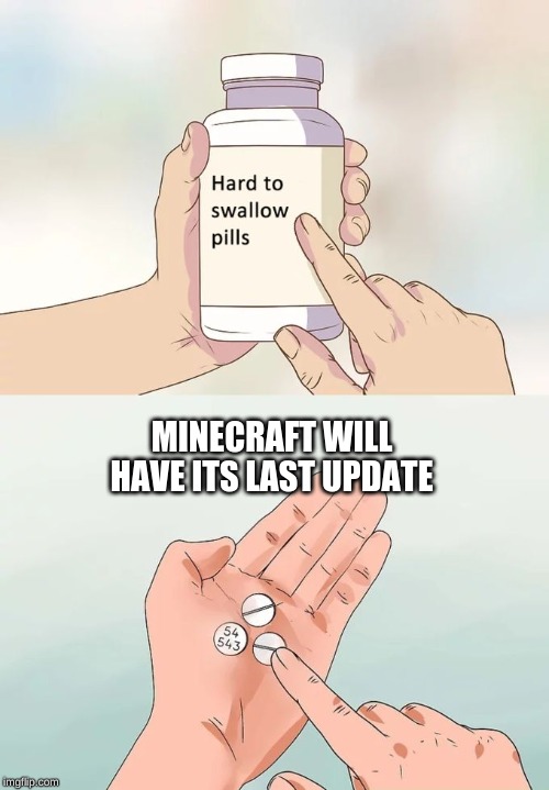 Hard To Swallow Pills | MINECRAFT WILL HAVE ITS LAST UPDATE | image tagged in memes,hard to swallow pills | made w/ Imgflip meme maker