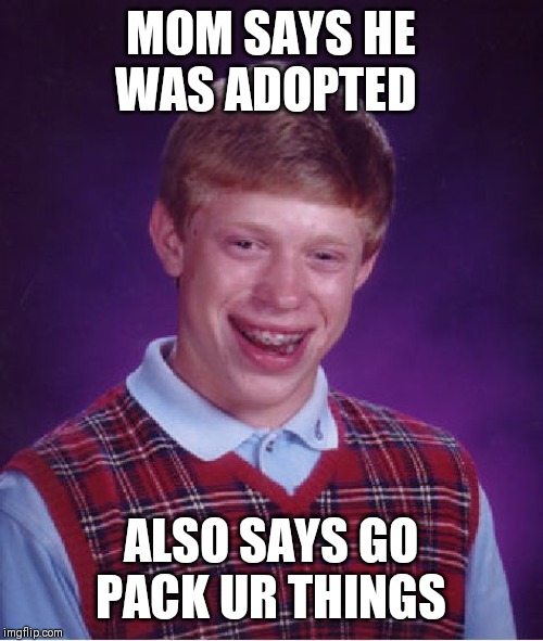 Bad Luck Brian Meme | MOM SAYS HE WAS ADOPTED; ALSO SAYS GO PACK UR THINGS | image tagged in memes,bad luck brian | made w/ Imgflip meme maker