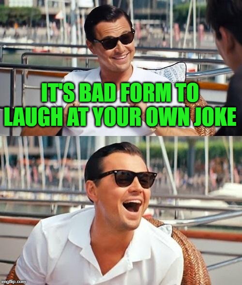 Leonardo Dicaprio Wolf Of Wall Street Meme | IT'S BAD FORM TO LAUGH AT YOUR OWN JOKE | image tagged in memes,leonardo dicaprio wolf of wall street | made w/ Imgflip meme maker