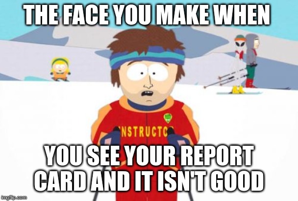 Super Cool Ski Instructor Meme | THE FACE YOU MAKE WHEN; YOU SEE YOUR REPORT CARD AND IT ISN'T GOOD | image tagged in memes,super cool ski instructor | made w/ Imgflip meme maker