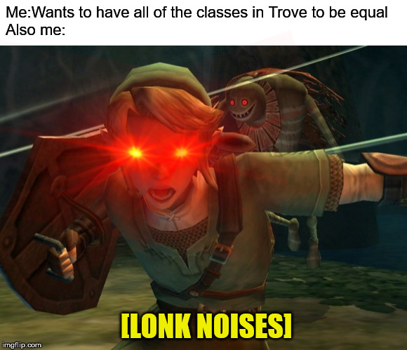 Me:Wants to have all of the classes in Trove to be equal
Also me:; [LONK NOISES] | image tagged in link legend of zelda yelling | made w/ Imgflip meme maker