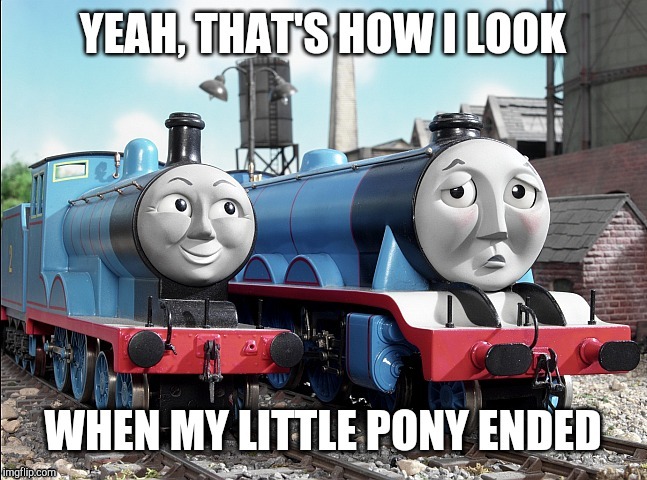 Can you imagine Gordon's face like this, this is how I look when my little pony, friendship is magic ended. | image tagged in thomas the train | made w/ Imgflip meme maker