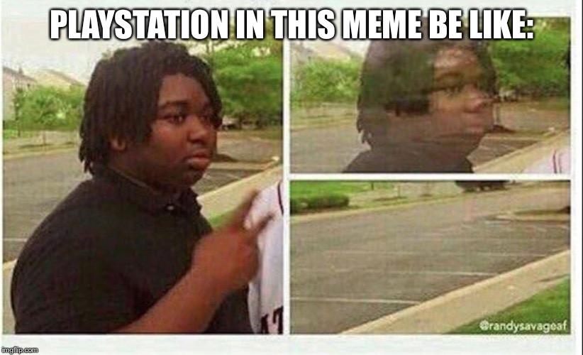 Black guy disappearing | PLAYSTATION IN THIS MEME BE LIKE: | image tagged in black guy disappearing | made w/ Imgflip meme maker