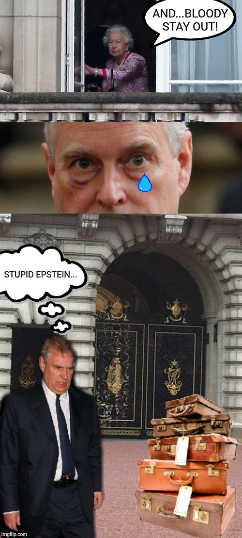 Prince Andrew gets the boot by Queen Mum | AND...BLOODY STAY OUT! STUPID EPSTEIN... | image tagged in jeffrey epstein,prince andrew,queen elizabeth,england,royals,eviction | made w/ Imgflip meme maker