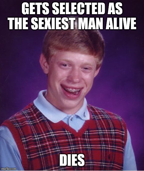 Bad Luck Brian Meme | GETS SELECTED AS THE SEXIEST MAN ALIVE; DIES | image tagged in memes,bad luck brian | made w/ Imgflip meme maker