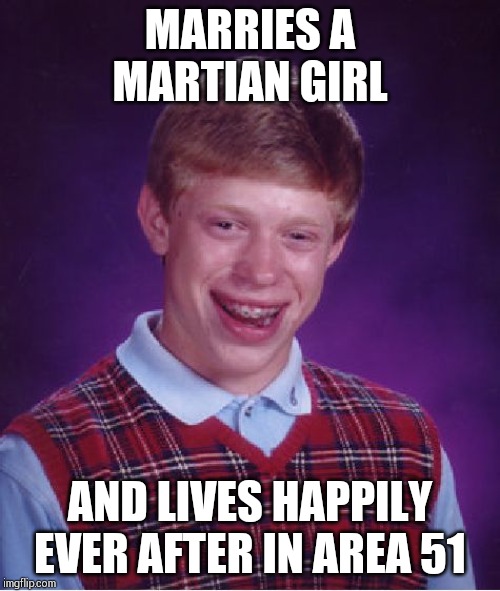 Bad Luck Brian | MARRIES A MARTIAN GIRL; AND LIVES HAPPILY EVER AFTER IN AREA 51 | image tagged in memes,bad luck brian | made w/ Imgflip meme maker