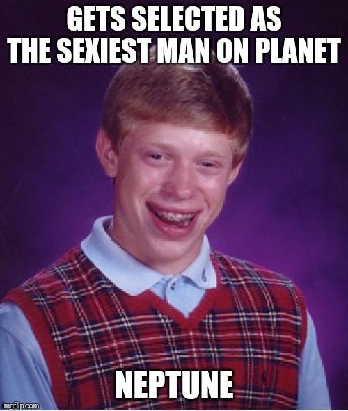 Bad Luck Brian Meme | GETS SELECTED AS THE SEXIEST MAN ON PLANET; NEPTUNE | image tagged in memes,bad luck brian | made w/ Imgflip meme maker