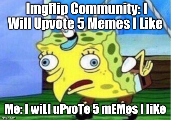 Mocking Spongebob Meme | Imgflip Community: I Will Upvote 5 Memes I Like; Me: I wiLl uPvoTe 5 mEMes I liKe | image tagged in memes,mocking spongebob | made w/ Imgflip meme maker