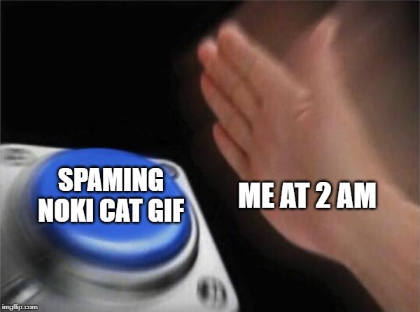Blank Nut Button Meme | SPAMING NOKI CAT GIF; ME AT 2 AM | image tagged in memes,blank nut button | made w/ Imgflip meme maker