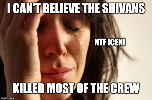 First World Problems Meme | I CAN'T BELIEVE THE SHIVANS; NTF ICENI; KILLED MOST OF THE CREW | image tagged in memes,first world problems | made w/ Imgflip meme maker