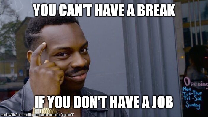 Roll Safe Think About It | YOU CAN'T HAVE A BREAK; IF YOU DON'T HAVE A JOB | image tagged in memes,roll safe think about it | made w/ Imgflip meme maker