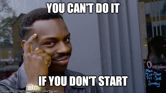 Roll Safe Think About It Meme | YOU CAN'T DO IT; IF YOU DON'T START | image tagged in memes,roll safe think about it | made w/ Imgflip meme maker
