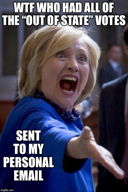WTF Hillary | WTF WHO HAD ALL OF THE “OUT OF STATE” VOTES; SENT TO MY PERSONAL EMAIL | image tagged in wtf hillary | made w/ Imgflip meme maker