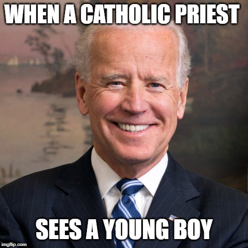 WHEN A CATHOLIC PRIEST; SEES A YOUNG BOY | image tagged in joe biden,biden,america,usa,politics,elections | made w/ Imgflip meme maker