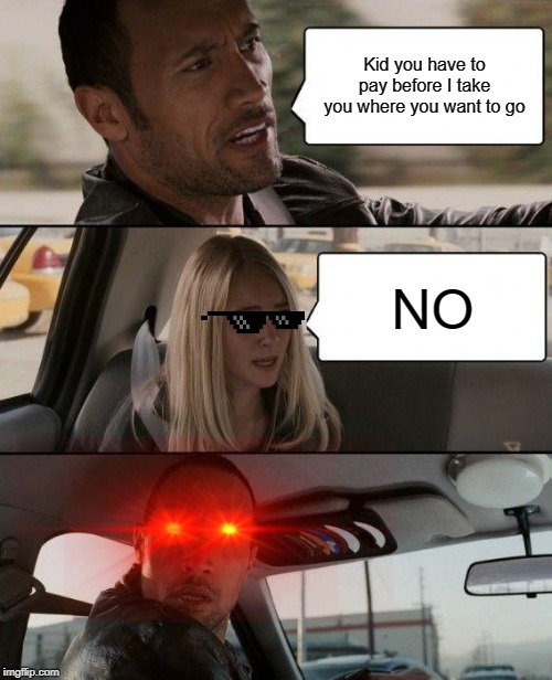 The Rock Driving Meme | Kid you have to pay before I take you where you want to go; NO | image tagged in memes,the rock driving | made w/ Imgflip meme maker