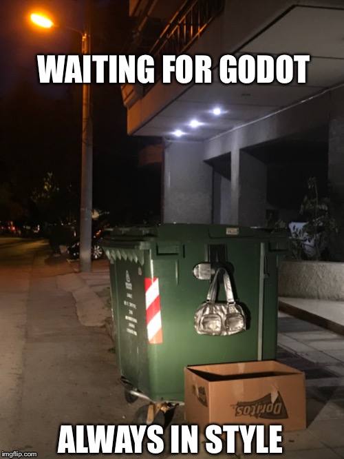 Waiting For Godot | WAITING FOR GODOT; ALWAYS IN STYLE | image tagged in waiting for godot,trash,dumpster,theater,beckett,glamour | made w/ Imgflip meme maker