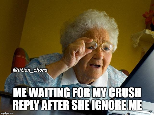 Grandma Finds The Internet | @iitian_chora; ME WAITING FOR MY CRUSH REPLY AFTER SHE IGNORE ME | image tagged in memes,grandma finds the internet | made w/ Imgflip meme maker