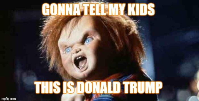 Gonna tell my kids | GONNA TELL MY KIDS; THIS IS DONALD TRUMP | image tagged in chucky,politics | made w/ Imgflip meme maker