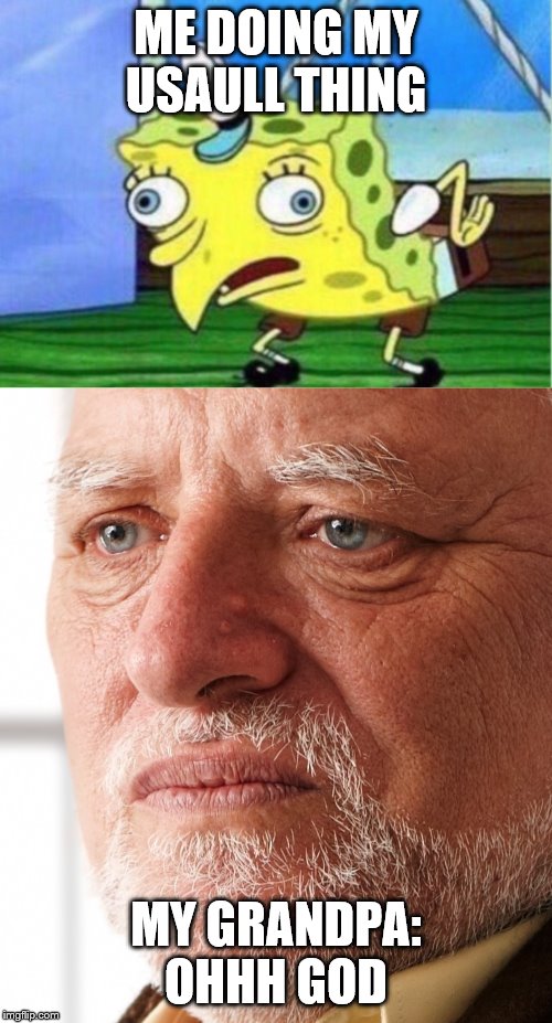 ME DOING MY USAULL THING; MY GRANDPA: OHHH GOD | image tagged in dissapointment,memes,mocking spongebob | made w/ Imgflip meme maker