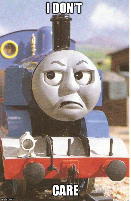 Thomas is not amused | I DON’T; CARE | image tagged in thomas is not amused | made w/ Imgflip meme maker