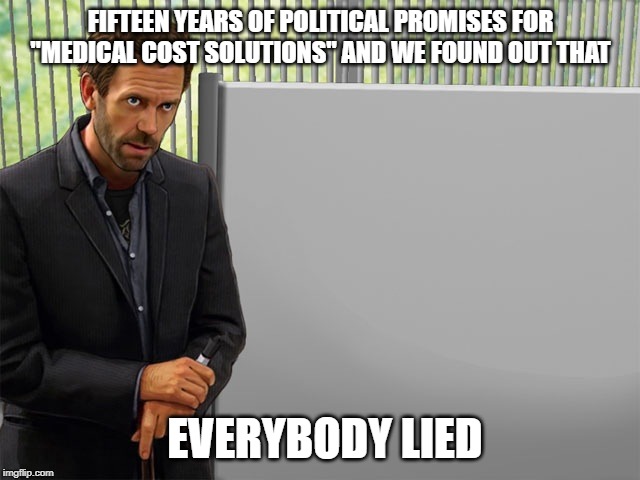 Medicine Man | FIFTEEN YEARS OF POLITICAL PROMISES FOR "MEDICAL COST SOLUTIONS" AND WE FOUND OUT THAT; EVERYBODY LIED | image tagged in medicine man | made w/ Imgflip meme maker