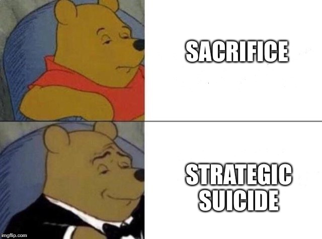 Insert your flak in the comments below | SACRIFICE; STRATEGIC SUICIDE | image tagged in classy pooh bear,sacrifice,tuxedo winnie the pooh | made w/ Imgflip meme maker