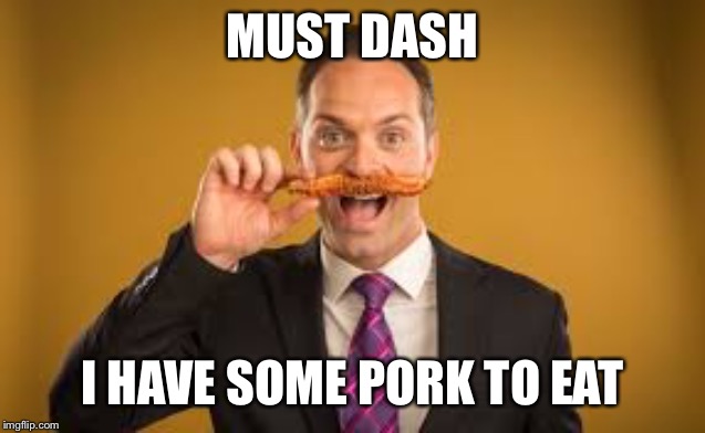 MUST DASH I HAVE SOME PORK TO EAT | made w/ Imgflip meme maker