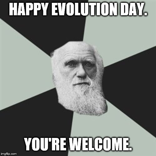 Happy Evolution Day. | HAPPY EVOLUTION DAY. YOU'RE WELCOME. | image tagged in darwin,evolution | made w/ Imgflip meme maker