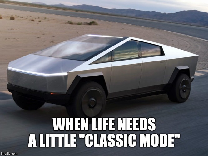 Cybertruck | WHEN LIFE NEEDS A LITTLE "CLASSIC MODE" | image tagged in cybertruck | made w/ Imgflip meme maker