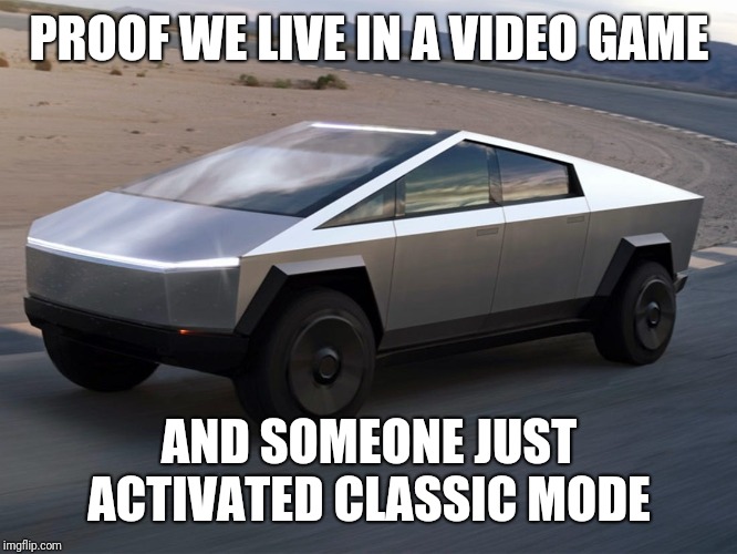Classic Mode | PROOF WE LIVE IN A VIDEO GAME; AND SOMEONE JUST ACTIVATED CLASSIC MODE | image tagged in truck,video games,tesla | made w/ Imgflip meme maker