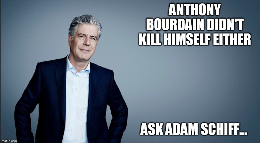 Epstein | ANTHONY BOURDAIN DIDN'T KILL HIMSELF EITHER; ASK ADAM SCHIFF... | image tagged in politics,political meme | made w/ Imgflip meme maker
