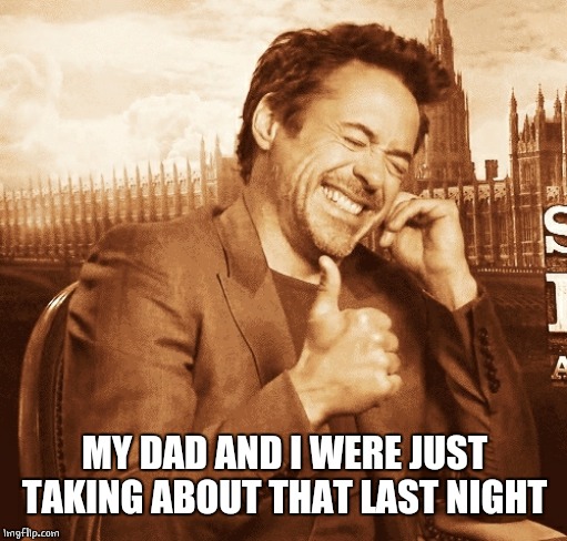 laughing | MY DAD AND I WERE JUST TAKING ABOUT THAT LAST NIGHT | image tagged in laughing | made w/ Imgflip meme maker