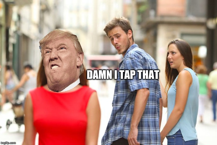 Distracted Boyfriend | DAMN I TAP THAT | image tagged in memes,distracted boyfriend | made w/ Imgflip meme maker