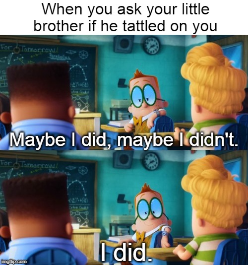 1st meme with a new template | When you ask your little brother if he tattled on you; Maybe I did, maybe I didn't. I did. | image tagged in funny,family,memes | made w/ Imgflip meme maker