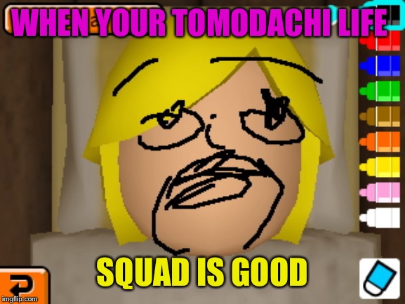 mii |  WHEN YOUR TOMODACHI LIFE; SQUAD IS GOOD | image tagged in mii | made w/ Imgflip meme maker