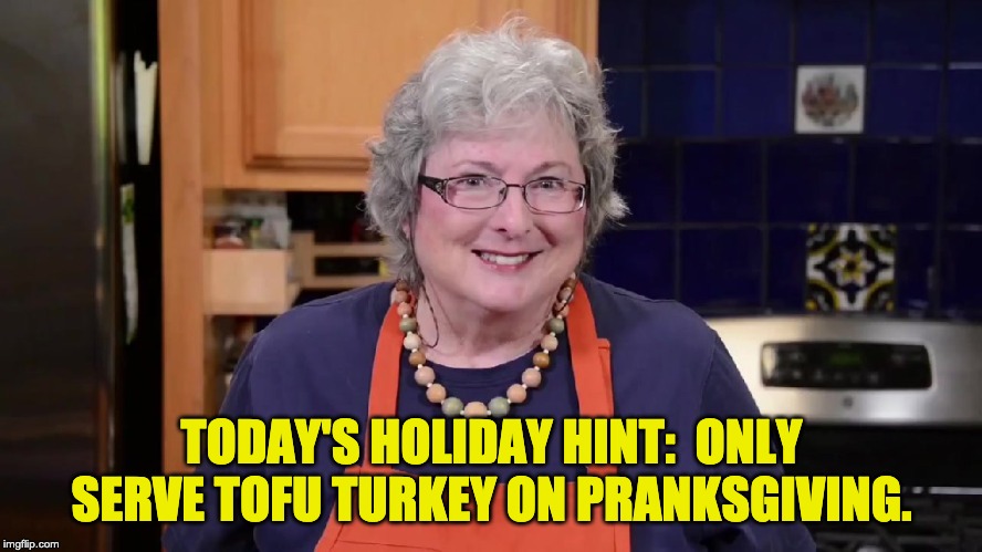 Tofucken Lady | TODAY'S HOLIDAY HINT:  ONLY SERVE TOFU TURKEY ON PRANKSGIVING. | image tagged in tofucken lady | made w/ Imgflip meme maker