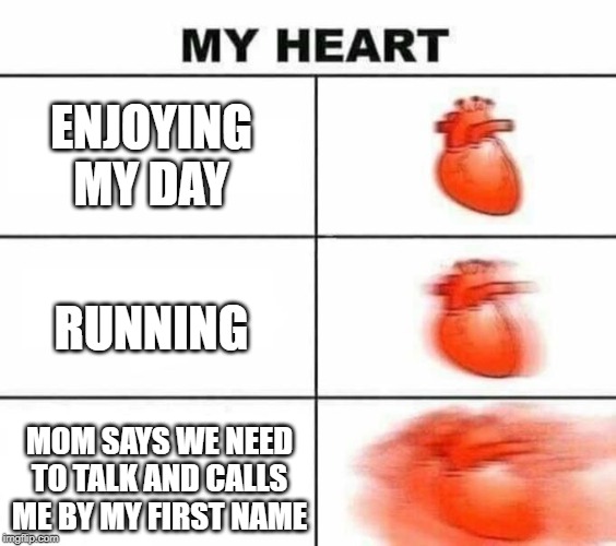 My heart blank | ENJOYING MY DAY; RUNNING; MOM SAYS WE NEED TO TALK AND CALLS ME BY MY FIRST NAME | image tagged in my heart blank | made w/ Imgflip meme maker