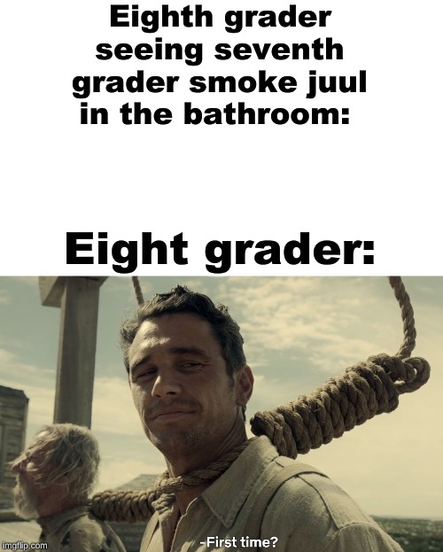 first time | Eighth grader seeing seventh grader smoke juul in the bathroom:; Eight grader: | image tagged in first time | made w/ Imgflip meme maker