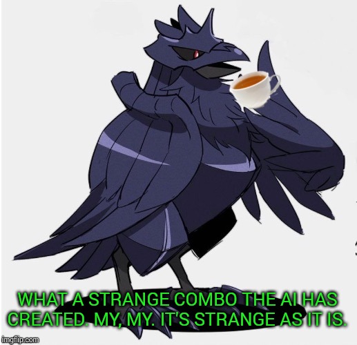 The_Tea_Drinking_Corviknight | WHAT A STRANGE COMBO THE AI HAS CREATED. MY, MY. IT'S STRANGE AS IT IS. | image tagged in the_tea_drinking_corviknight | made w/ Imgflip meme maker