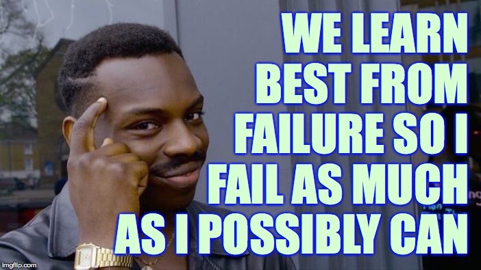 Roll Safe Think About It | WE LEARN BEST FROM FAILURE SO I; FAIL AS MUCH AS I POSSIBLY CAN | image tagged in memes,roll safe think about it,on a roll,fail successfully | made w/ Imgflip meme maker