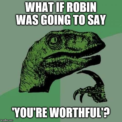 Philosoraptor Meme | WHAT IF ROBIN WAS GOING TO SAY 'YOU'RE WORTHFUL'? | image tagged in memes,philosoraptor | made w/ Imgflip meme maker